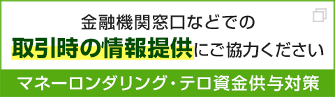 金融機関窓口などでの取引時の情報提供にご協力ください マネーロンダリング・テロ資金供与対策