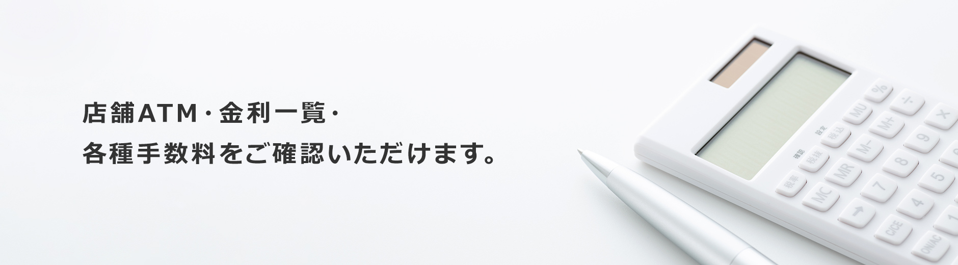 店舗ATM・金利一覧・各種手数料をご確認いただけます。